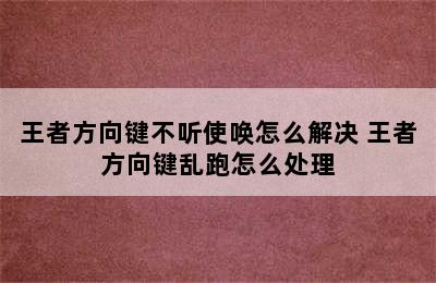 王者方向键不听使唤怎么解决 王者方向键乱跑怎么处理